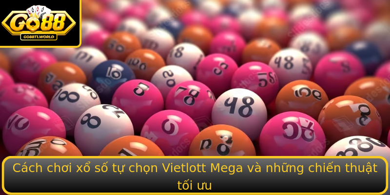 Cách chơi xổ số tự chọn Vietlott Mega và những chiến thuật tối ưu Cách chơi xổ số tự chọn Vietlott Mega và những chiến thuật tối ưu