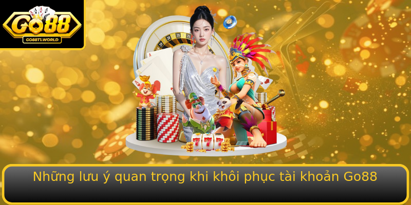 Những lưu ý quan trọng khi khôi phục tài khoản Go88 Những lưu ý quan trọng khi khôi phục tài khoản Go88